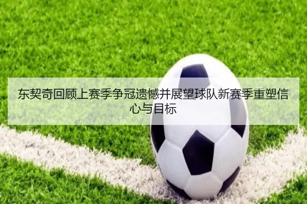 东契奇回顾上赛季争冠遗憾并展望球队新赛季重塑信心与目标